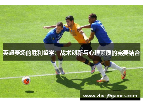 英超赛场的胜利哲学:战术创新与心理素质的完美结合 英超赛场的胜利哲学:战术创新与心理素质的完美结合