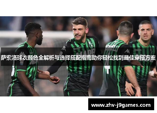 萨索洛球衣颜色全解析与选择搭配指南助你轻松找到最佳穿搭方案 萨索洛球衣颜色全解析与选择搭配指南助你轻松找到最佳穿搭方案