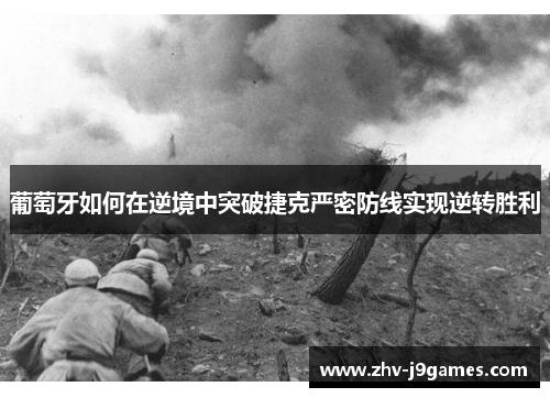 葡萄牙如何在逆境中突破捷克严密防线实现逆转胜利 葡萄牙如何在逆境中突破捷克严密防线实现逆转胜利