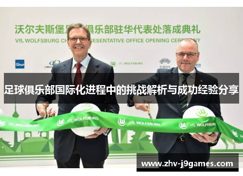 足球俱乐部国际化进程中的挑战解析与成功经验分享 足球俱乐部国际化进程中的挑战解析与成功经验分享