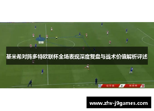 基米希对阵多特欧联杯全场表现深度复盘与战术价值解析评述 基米希对阵多特欧联杯全场表现深度复盘与战术价值解析评述