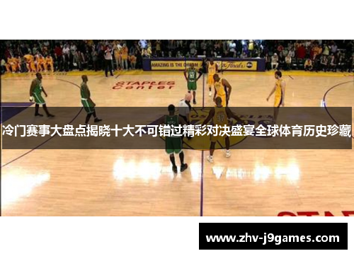冷门赛事大盘点揭晓十大不可错过精彩对决盛宴全球体育历史珍藏 冷门赛事大盘点揭晓十大不可错过精彩对决盛宴全球体育历史珍藏