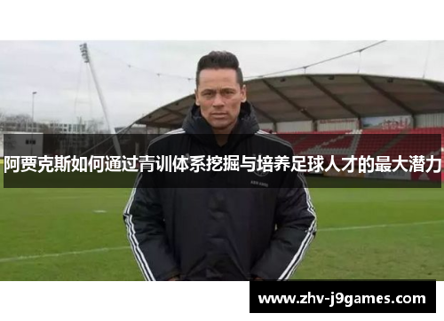 阿贾克斯如何通过青训体系挖掘与培养足球人才的最大潜力