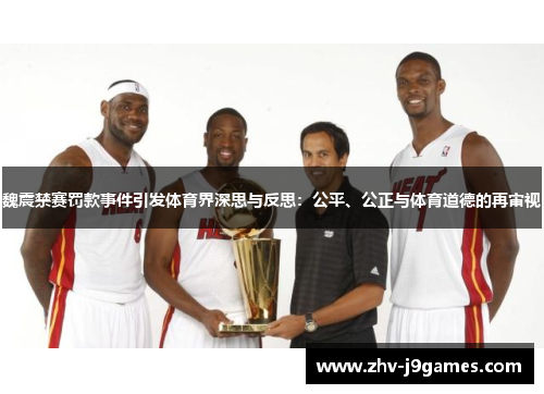 魏震禁赛罚款事件引发体育界深思与反思:公平、公正与体育道德的再审视 魏震禁赛罚款事件引发体育界深思与反思:公平、公正与体育道德的再审视