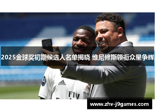 2025金球奖初期候选人名单揭晓 维尼修斯领衔众星争辉 2025金球奖初期候选人名单揭晓 维尼修斯领衔众星争辉