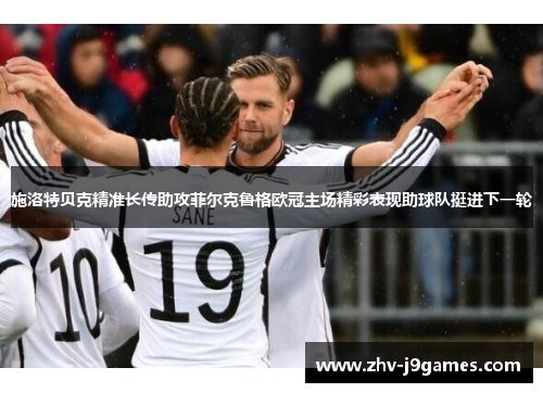 施洛特贝克精准长传助攻菲尔克鲁格欧冠主场精彩表现助球队挺进下一轮 施洛特贝克精准长传助攻菲尔克鲁格欧冠主场精彩表现助球队挺进下一轮