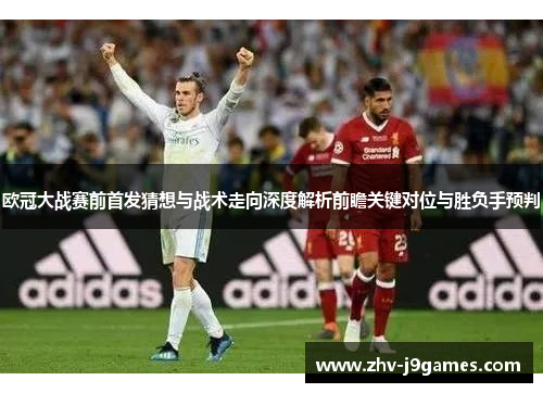 欧冠大战赛前首发猜想与战术走向深度解析前瞻关键对位与胜负手预判