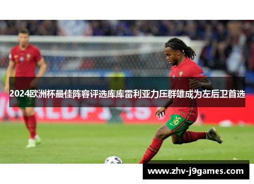 2024欧洲杯最佳阵容评选库库雷利亚力压群雄成为左后卫首选 2024欧洲杯最佳阵容评选库库雷利亚力压群雄成为左后卫首选