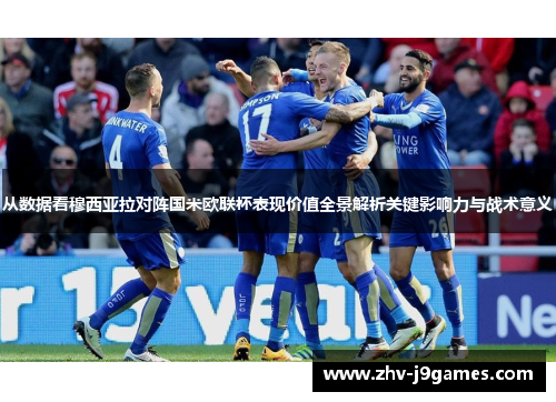 从数据看穆西亚拉对阵国米欧联杯表现价值全景解析关键影响力与战术意义 从数据看穆西亚拉对阵国米欧联杯表现价值全景解析关键影响力与战术意义