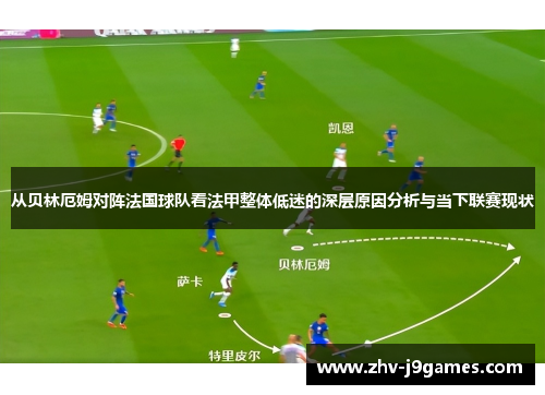 从贝林厄姆对阵法国球队看法甲整体低迷的深层原因分析与当下联赛现状 从贝林厄姆对阵法国球队看法甲整体低迷的深层原因分析与当下联赛现状