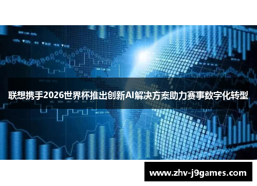 联想携手2026世界杯推出创新AI解决方案助力赛事数字化转型 联想携手2026世界杯推出创新AI解决方案助力赛事数字化转型