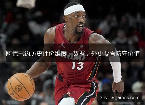 阿德巴约历史评价维度,数据之外更要看防守价值 阿德巴约历史评价维度,数据之外更要看防守价值