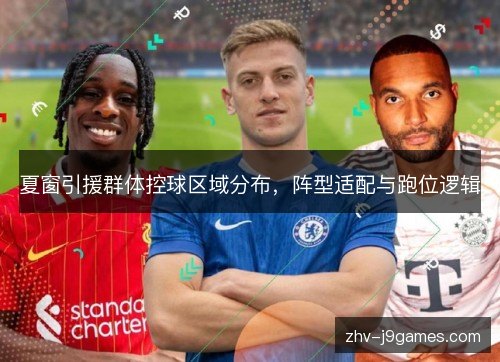 夏窗引援群体控球区域分布，阵型适配与跑位逻辑
